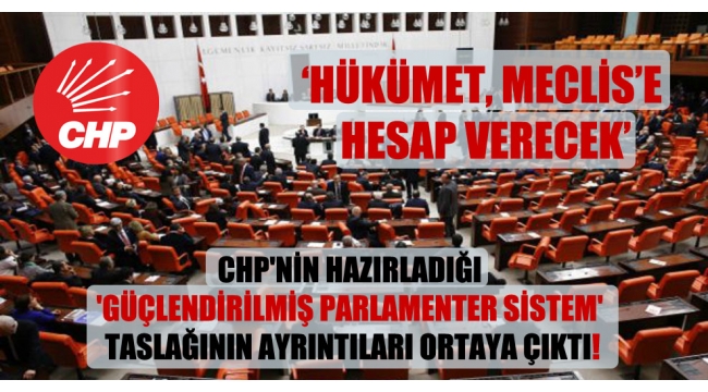 CHP'nin hazırladığı 'Güçlendirilmiş Parlamenter Sistem' taslağının ayrıntıları ortaya çıktı!