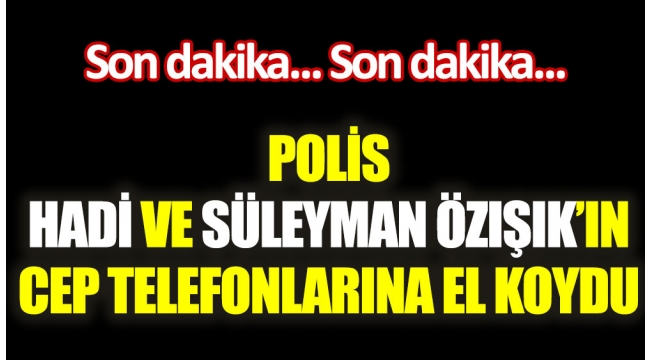 Hadi Özışık ve Süleyman Özışıkın evine polis baskını! 