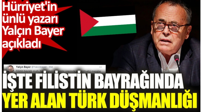 Hürriyetin ünlü yazarı Yalçın Bayer Filistin bayrağındaki Türk düşmanlığını açıkladı