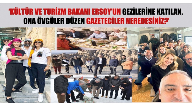 Kültür ve Turizm Bakanı Ersoy'un gezilerine katılan, ona övgüler düzen gazeteciler neredesiniz?