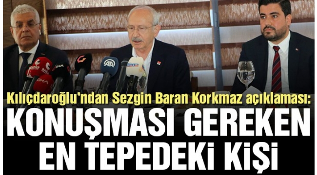 CHP Genel Başkanı Kılıçdaroğlu: Sezgin Baran Korkmaz'ın arkasında ciddi bir güç var