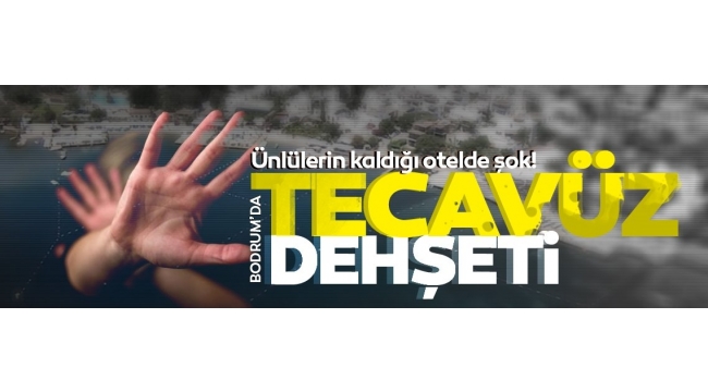  Bodrum'da tecavüz dehşeti