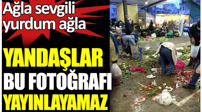 Ağla sevgili yurdum ağla. Yandaşlar bu fotoğrafı yayınlayamaz