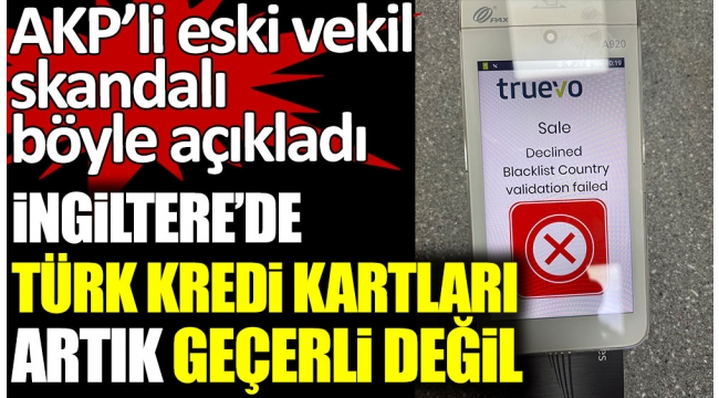 AKPli eski milletvekili Turhan Çömez, skandalı böyle açıkladı. İngilterede Türk kredi kartları artık geçerli değil