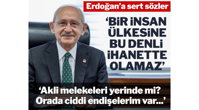 Kılıçdaroğlu'ndan Erdoğan'a: Akli melekeleri yerinde mi orada ciddi endişelerim var