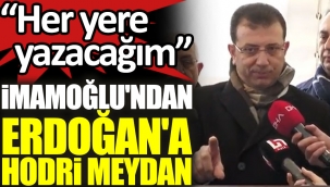 İmamoğlundan Erdoğana hodri meydan: Her yere yazacağım