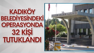 Kadıköy Belediyesindeki operasyonda 32 kişi tutuklandı