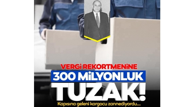 Vergi rekortmeni iş adamına 330 milyonluk tuzak! Kapısına gelenleri kargocu zannediyordu...