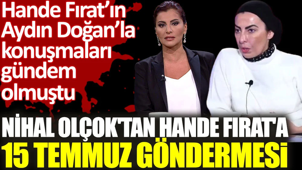 Nihal Olçoktan Hande Fırata 15 Temmuz göndermesi. Aydın Doğan ile konuşmaları gündem olmuştu