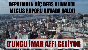  Depremden hiç ders alınmadı Meclis raporu havada kaldı!