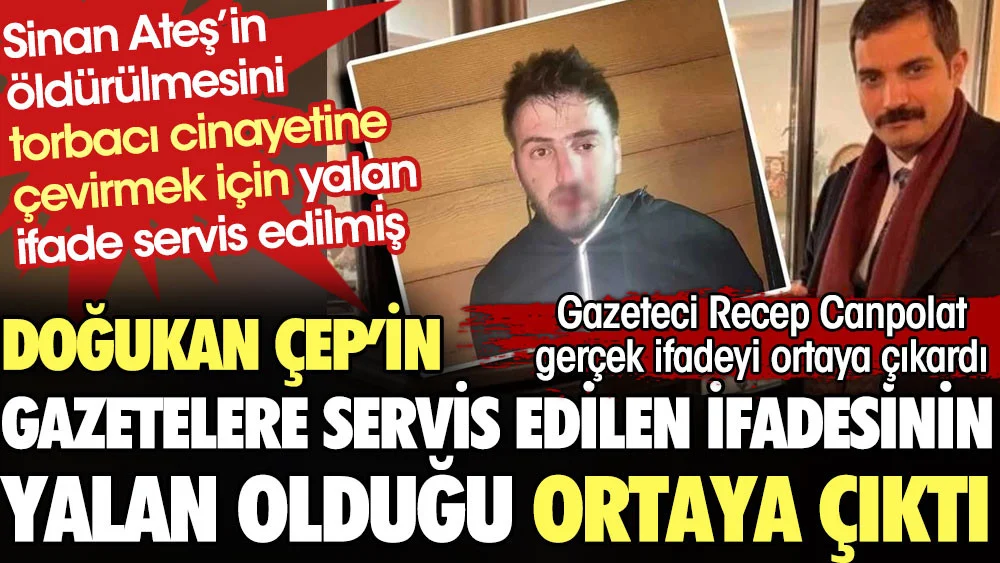 Doğukan Çep'in gazetelere servis edilen ifadesinin yalan olduğu ortaya çıktı. Gazeteci Recep Canpolat gerçek ifadeyi ortaya çıkardı