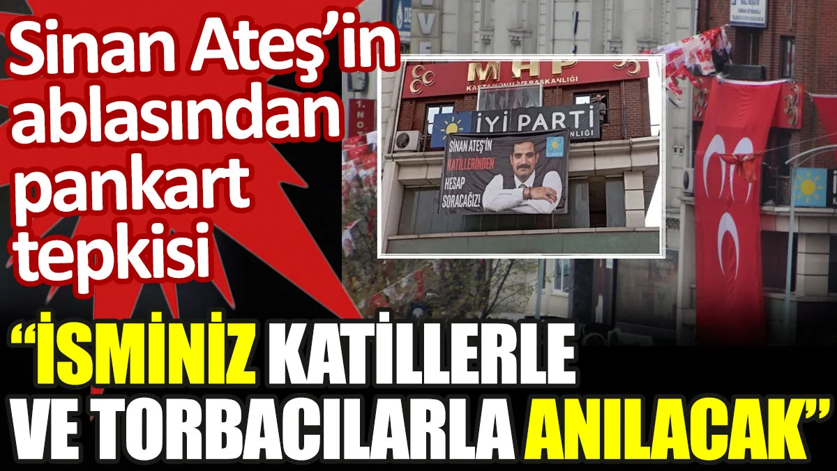 Sinan Ateş'in ablasından pankart tepkisi: İsminiz katillerle ve torbacılarla anılacak