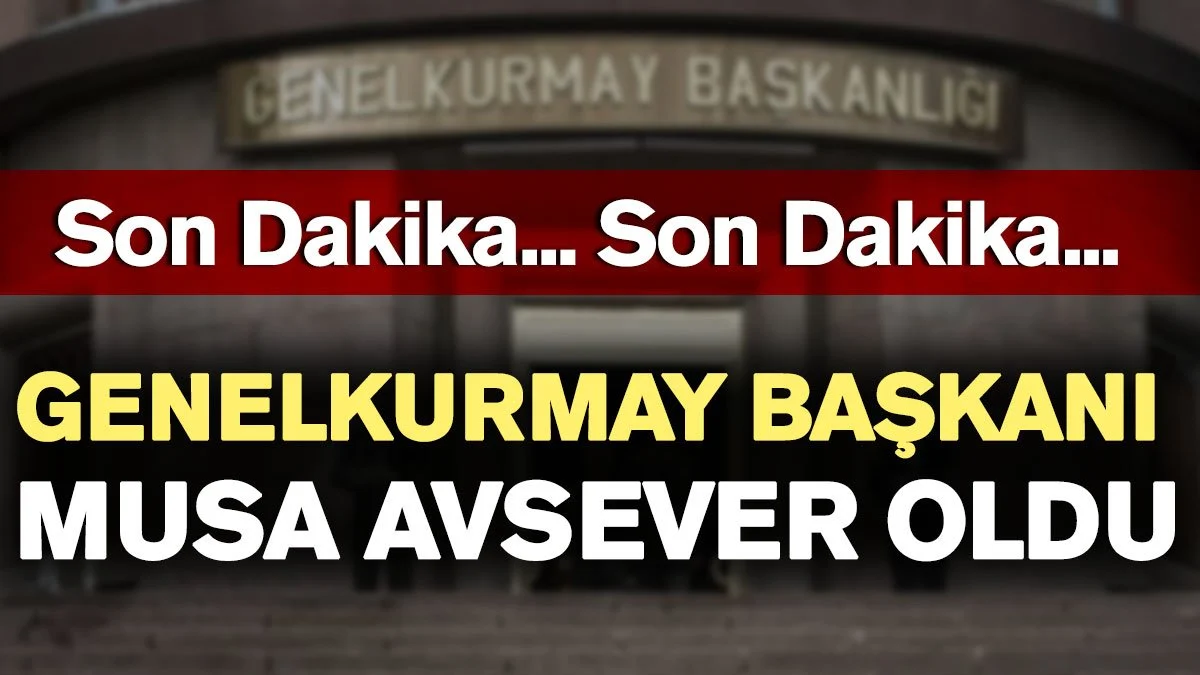 Genelkurmay Başkanı Musa Avsever oldu