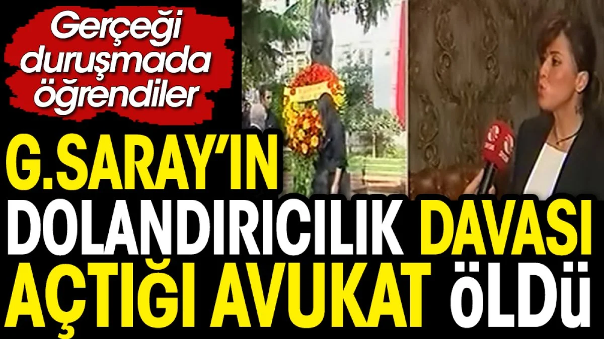 Galatasaray'ın dolandırıcılık davası açtığı avukat öldü. Duruşmada ortaya çıktı
