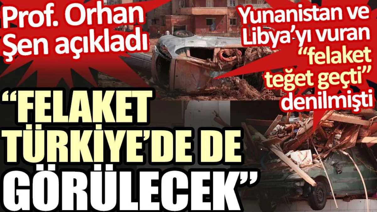 Prof. Orhan Şen Yunanistan ve Libya'daki felaketin Türkiye'de de görüleceğini açıkladı. Türkiye'yi teğet geçtiği iddia edilmişti 