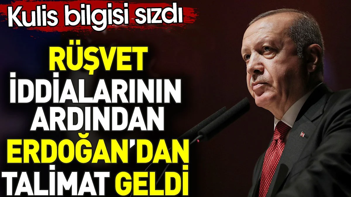 Erdoğan'dan rüşvet iddialarıyla ilgili talimat geldi. Kulis bilgisi sızdı