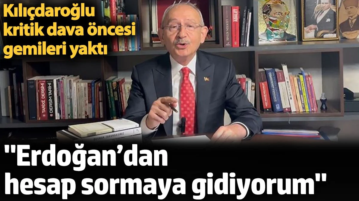 Kılıçdaroğlu kritik dava öncesi gemileri yaktı